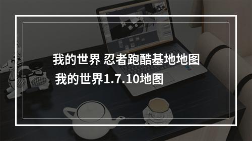 我的世界 忍者跑酷基地地图 我的世界1.7.10地图