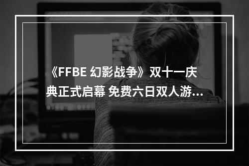 《FFBE 幻影战争》双十一庆典正式启幕 免费六日双人游等你来抢！