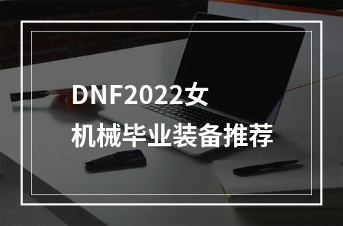 DNF2022女机械毕业装备推荐