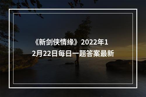 《新剑侠情缘》2022年12月22日每日一题答案最新