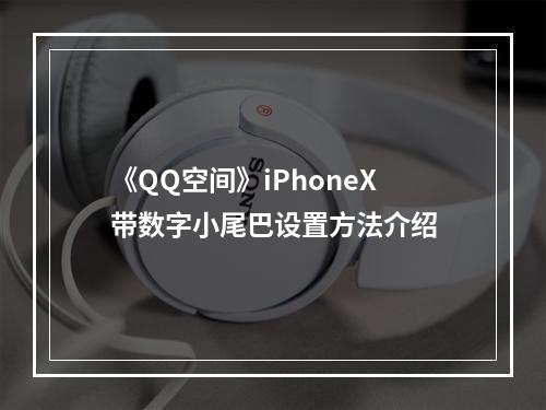 《QQ空间》iPhoneX带数字小尾巴设置方法介绍