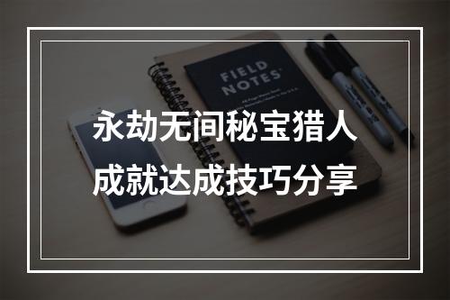 永劫无间秘宝猎人成就达成技巧分享