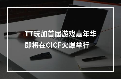 TT玩加首届游戏嘉年华即将在CICF火爆举行