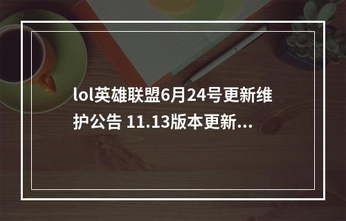 lol英雄联盟6月24号更新维护公告 11.13版本更新时间／维护到几点