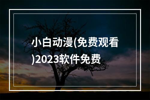 小白动漫(免费观看)2023软件免费