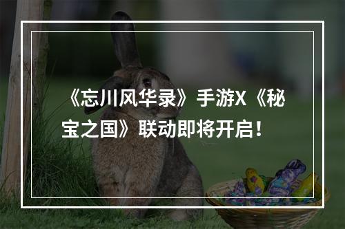 《忘川风华录》手游X《秘宝之国》联动即将开启！