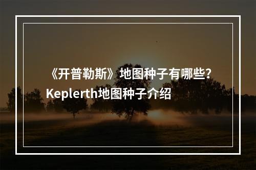 《开普勒斯》地图种子有哪些？Keplerth地图种子介绍