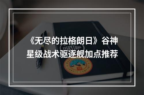 《无尽的拉格朗日》谷神星级战术驱逐舰加点推荐