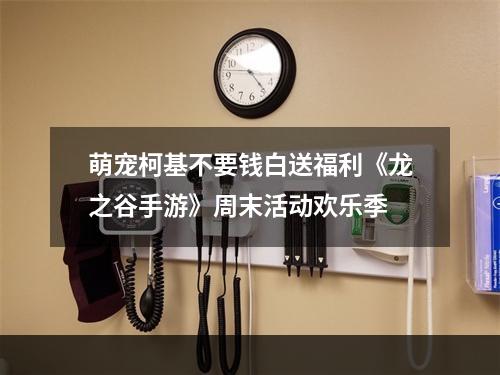 萌宠柯基不要钱白送福利《龙之谷手游》周末活动欢乐季