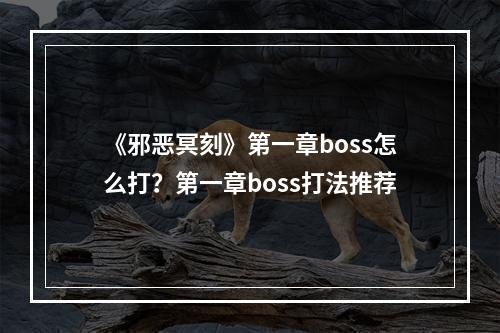 《邪恶冥刻》第一章boss怎么打？第一章boss打法推荐