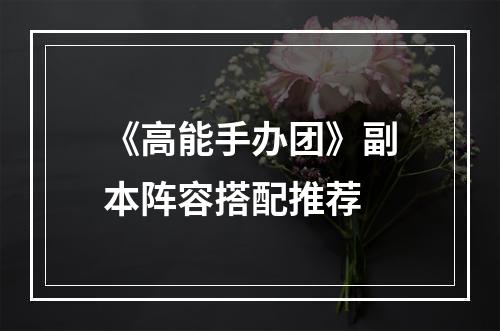 《高能手办团》副本阵容搭配推荐