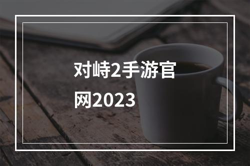 对峙2手游官网2023