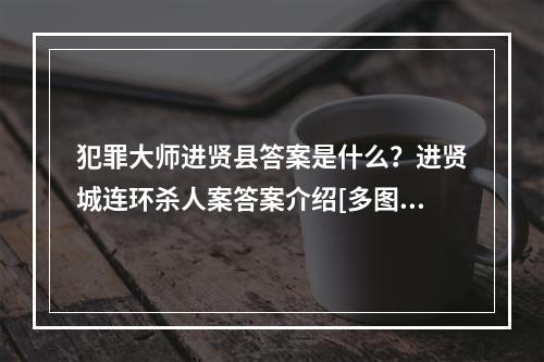 犯罪大师进贤县答案是什么？进贤城连环杀人案答案介绍[多图]