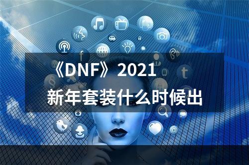 《DNF》2021新年套装什么时候出