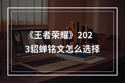 《王者荣耀》2023貂蝉铭文怎么选择