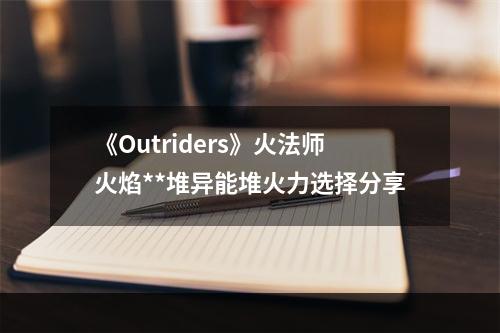 《Outriders》火法师火焰**堆异能堆火力选择分享