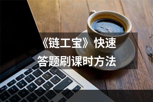 《链工宝》快速答题刷课时方法