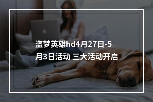 盗梦英雄hd4月27日-5月3日活动 三大活动开启