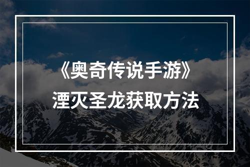 《奥奇传说手游》湮灭圣龙获取方法