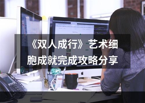 《双人成行》艺术细胞成就完成攻略分享