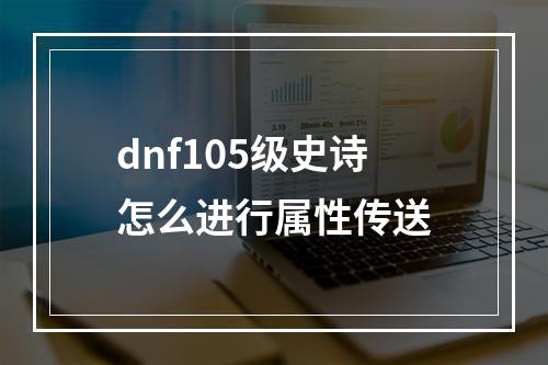 dnf105级史诗怎么进行属性传送