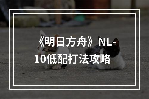 《明日方舟》NL-10低配打法攻略