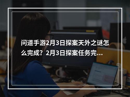 问道手游2月3日探案天外之谜怎么完成？2月3日探案任务完成攻略[视频][多图]