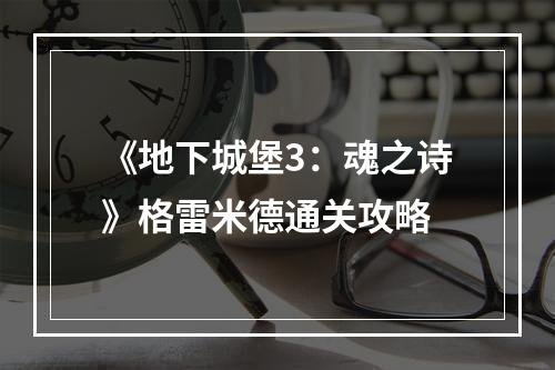 《地下城堡3：魂之诗》格雷米德通关攻略