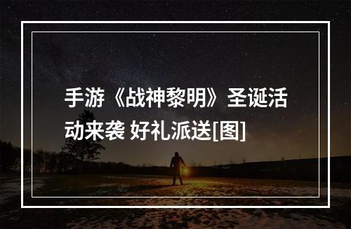 手游《战神黎明》圣诞活动来袭 好礼派送[图]