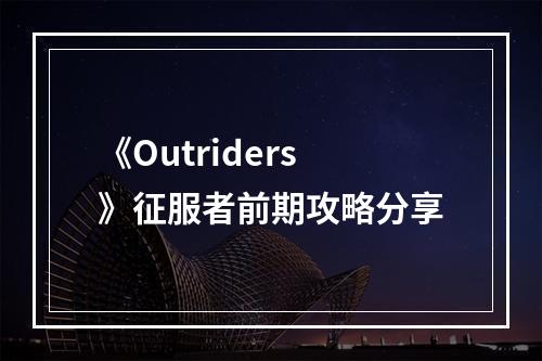 《Outriders》征服者前期攻略分享