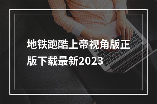 地铁跑酷上帝视角版正版下载最新2023