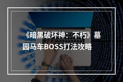 《暗黑破坏神：不朽》墓园马车BOSS打法攻略