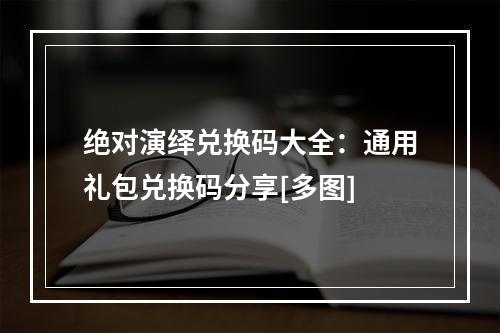 绝对演绎兑换码大全：通用礼包兑换码分享[多图]