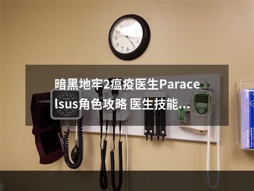 暗黑地牢2瘟疫医生Paracelsus角色攻略 医生技能使用技巧