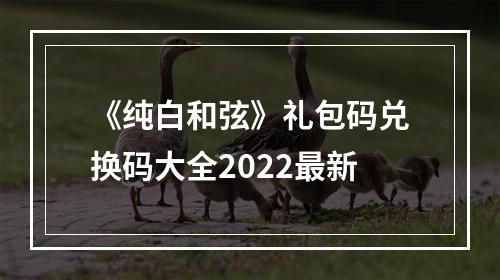 《纯白和弦》礼包码兑换码大全2022最新