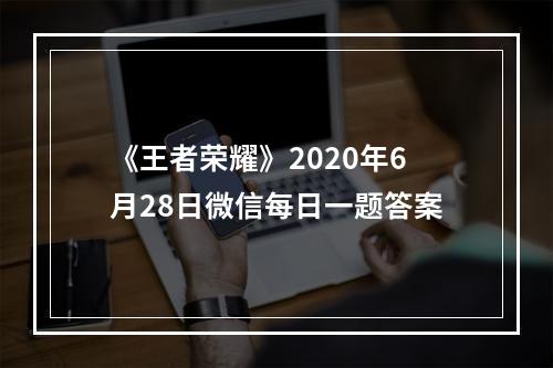 《王者荣耀》2020年6月28日微信每日一题答案