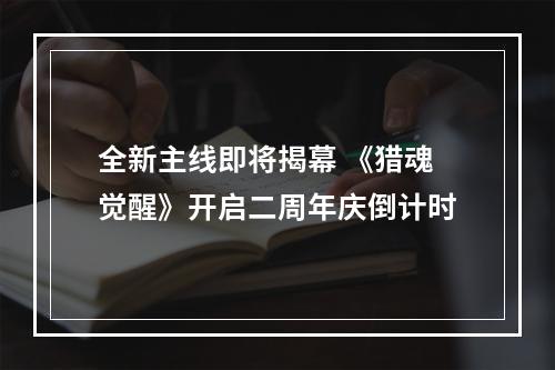 全新主线即将揭幕 《猎魂觉醒》开启二周年庆倒计时