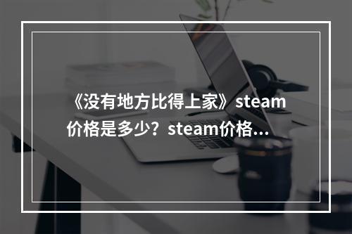 《没有地方比得上家》steam价格是多少？steam价格一览