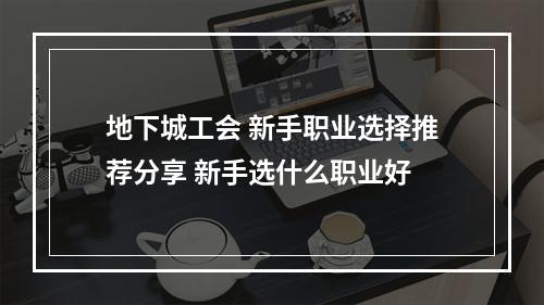 地下城工会 新手职业选择推荐分享 新手选什么职业好