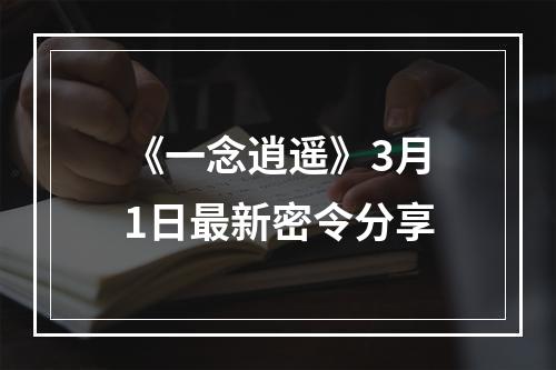 《一念逍遥》3月1日最新密令分享