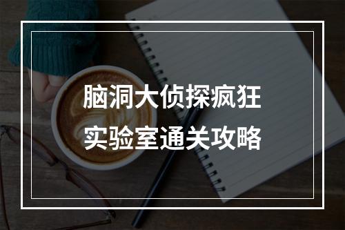 脑洞大侦探疯狂实验室通关攻略