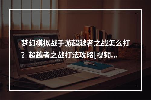 梦幻模拟战手游超越者之战怎么打？超越者之战打法攻略[视频][多图]