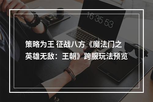 策略为王 征战八方《魔法门之英雄无敌：王朝》跨服玩法预览