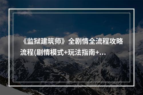 《监狱建筑师》全剧情全流程攻略流程(剧情模式+玩法指南+沙盒玩法)