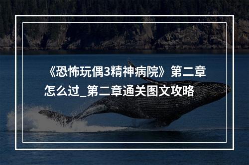 《恐怖玩偶3精神病院》第二章怎么过_第二章通关图文攻略