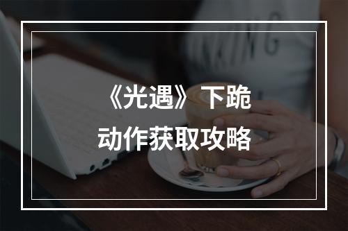 《光遇》下跪动作获取攻略