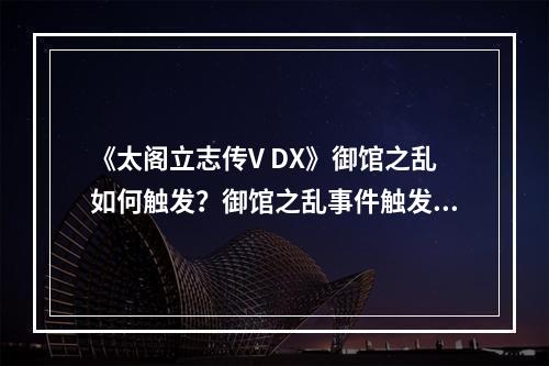 《太阁立志传V DX》御馆之乱如何触发？御馆之乱事件触发条件分享