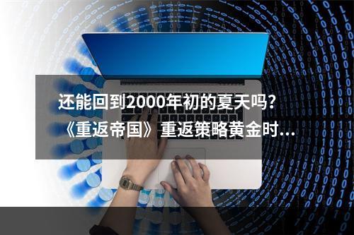 还能回到2000年初的夏天吗？《重返帝国》重返策略黄金时代