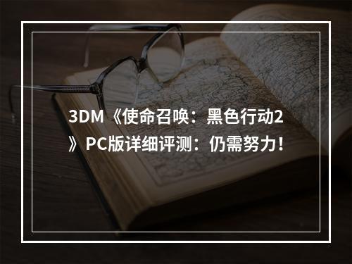 3DM《使命召唤：黑色行动2》PC版详细评测：仍需努力！