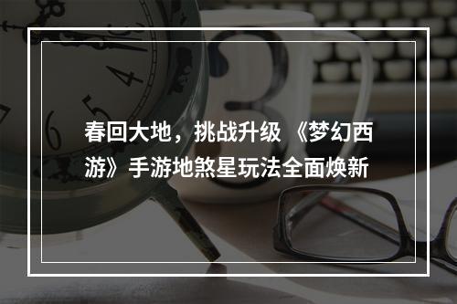 春回大地，挑战升级 《梦幻西游》手游地煞星玩法全面焕新